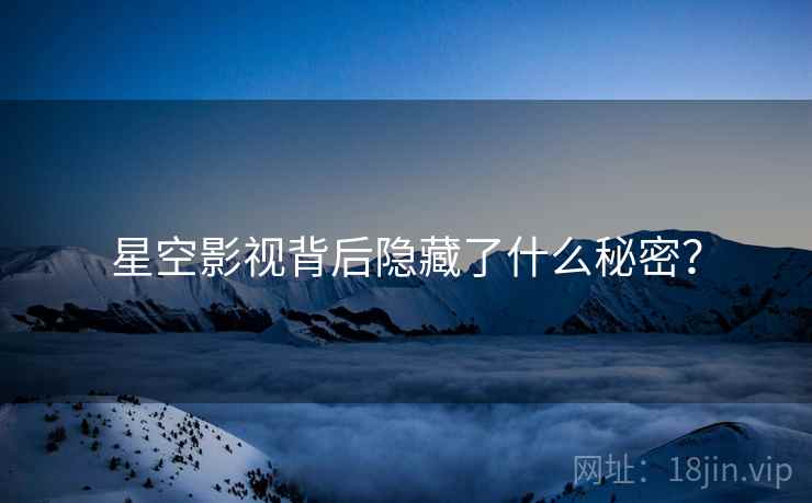 星空影视背后隐藏了什么秘密？  第2张