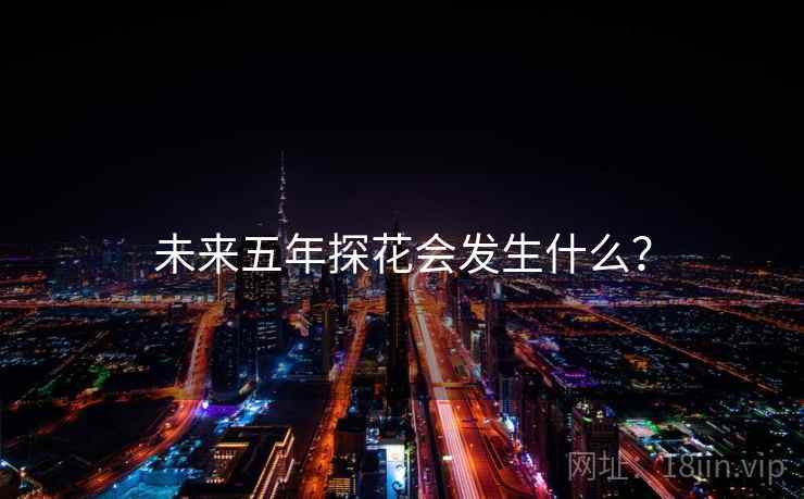 未来五年探花会发生什么？