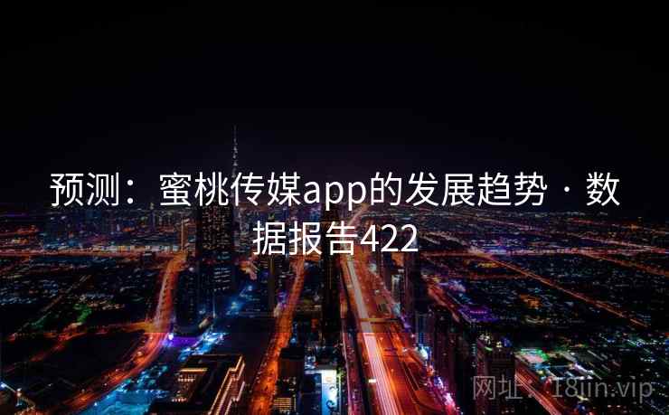 预测：蜜桃传媒app的发展趋势 · 数据报告422  第1张