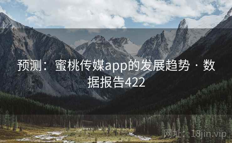 预测：蜜桃传媒app的发展趋势 · 数据报告422  第2张