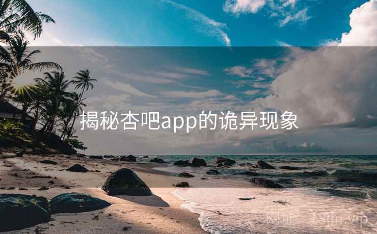 揭秘杏吧app的诡异现象