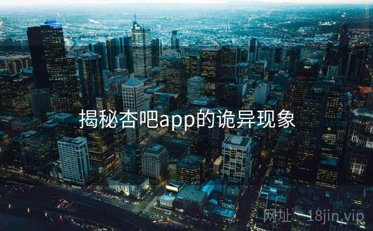 揭秘杏吧app的诡异现象  第2张