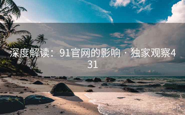 深度解读：91官网的影响 · 独家观察431