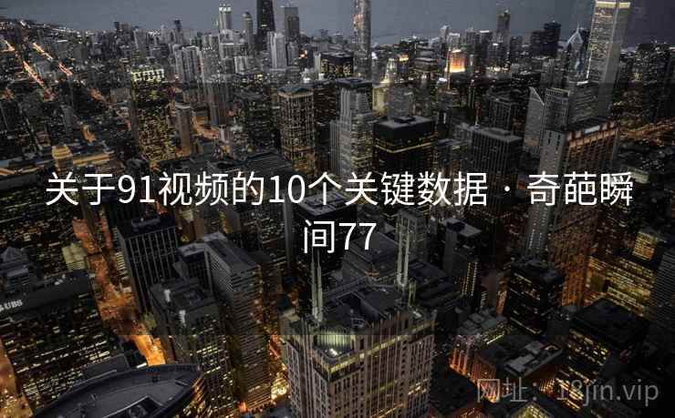 关于91视频的10个关键数据 · 奇葩瞬间77