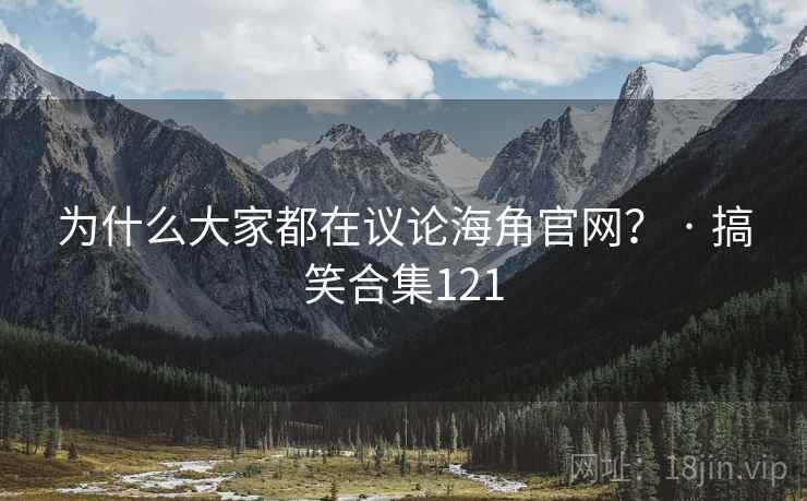 为什么大家都在议论海角官网？ · 搞笑合集121