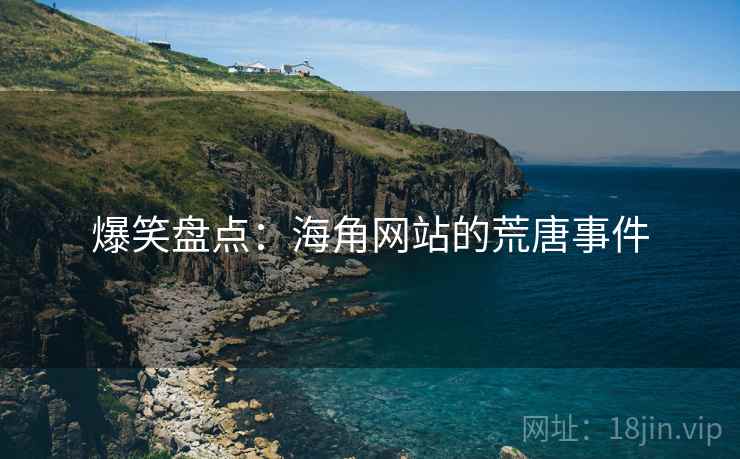 爆笑盘点:海角网站的荒唐事件