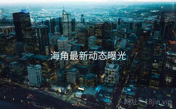 海角最新动态曝光