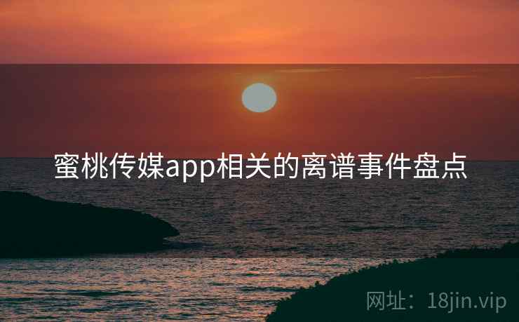 蜜桃传媒app相关的离谱事件盘点  第1张