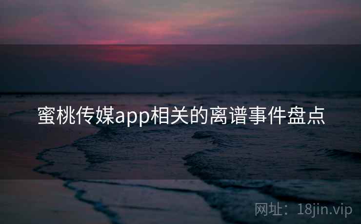 蜜桃传媒app相关的离谱事件盘点  第2张