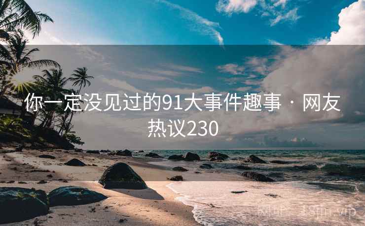 你一定没见过的91大事件趣事 · 网友热议230 第1张 你一定没见过的91大事件趣事 · 网友热议230 第1张