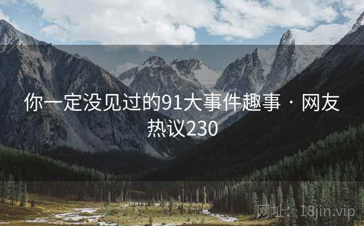 你一定没见过的91大事件趣事 · 网友热议230 第2张 你一定没见过的91大事件趣事 · 网友热议230 第2张