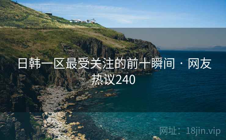日韩一区最受关注的前十瞬间 · 网友热议240  第1张