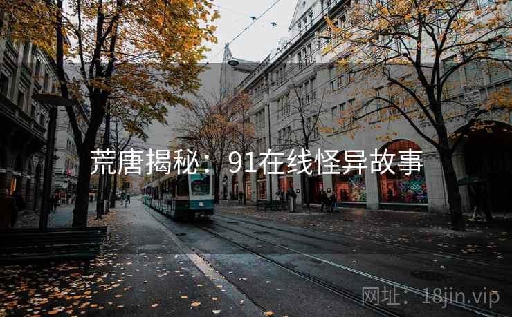 荒唐揭秘：91在线怪异故事