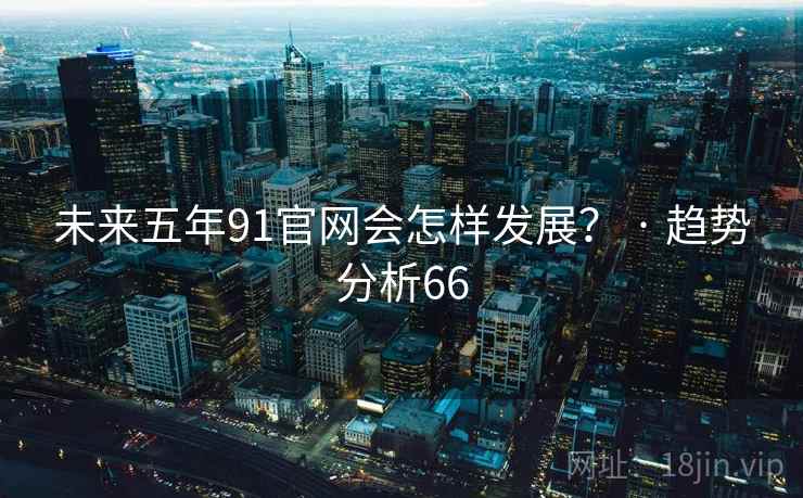 未来五年91官网会怎样发展？ · 趋势分析66