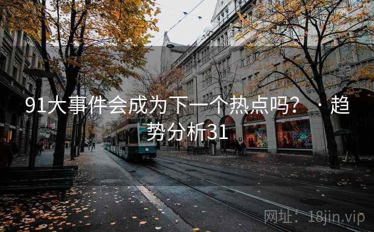 91大事件会成为下一个热点吗？ · 趋势分析31