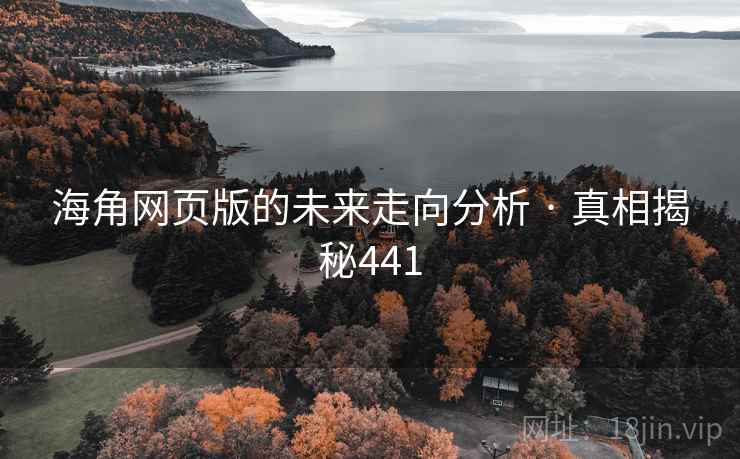 海角网页版的未来走向分析 · 真相揭秘441