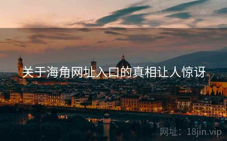 关于海角网址入口的真相让人惊讶