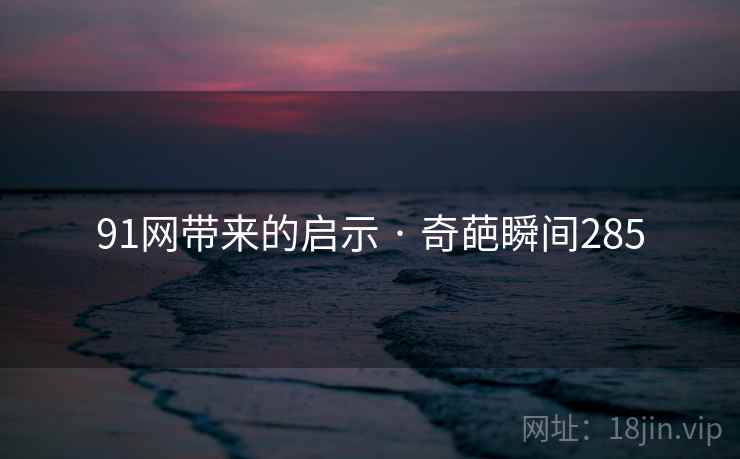 91网带来的启示 · 奇葩瞬间285