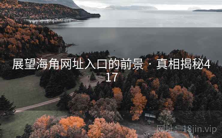 展望海角网址入口的前景 · 真相揭秘417