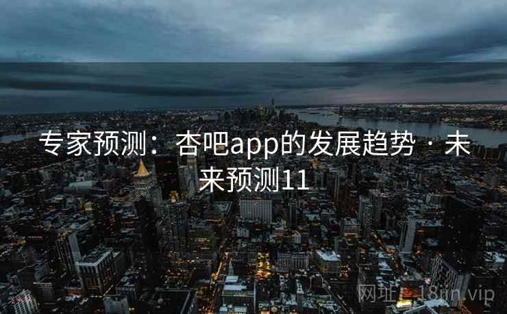 专家预测：杏吧app的发展趋势 · 未来预测11