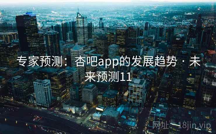 专家预测：杏吧app的发展趋势 · 未来预测11
