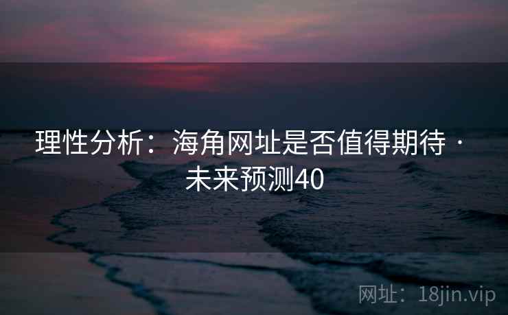 理性分析：海角网址是否值得期待 · 未来预测40