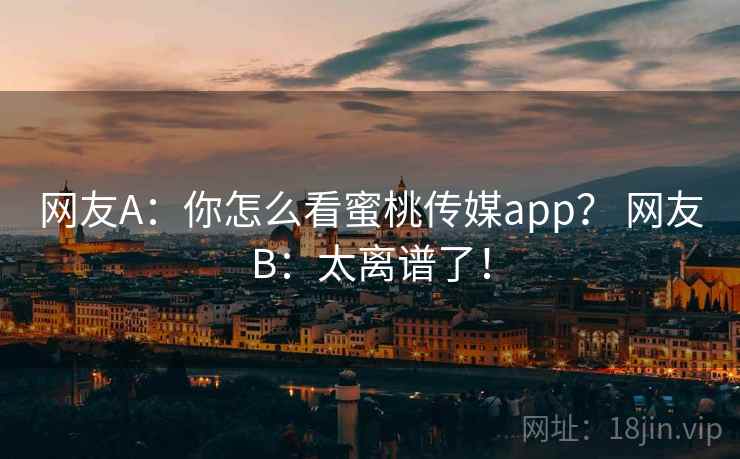 网友A：你怎么看蜜桃传媒app？ 网友B：太离谱了！