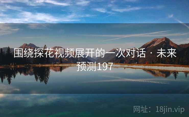 围绕探花视频展开的一次对话 · 未来预测197