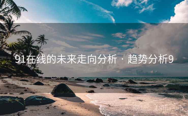91在线的未来走向分析 · 趋势分析9