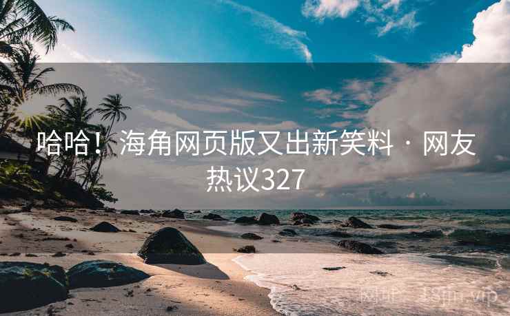 哈哈!海角网页版又出新笑料 · 网友热议327