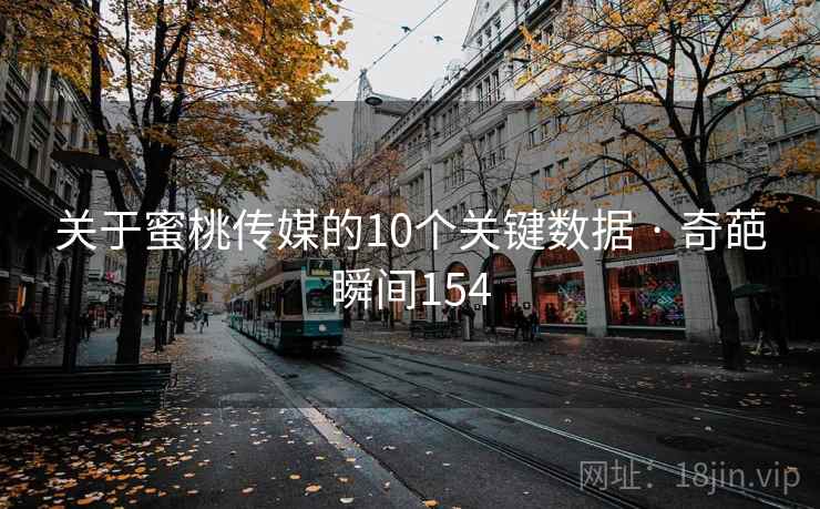 关于蜜桃传媒的10个关键数据 · 奇葩瞬间154