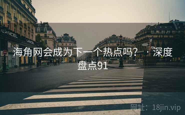 海角网会成为下一个热点吗？ · 深度盘点91