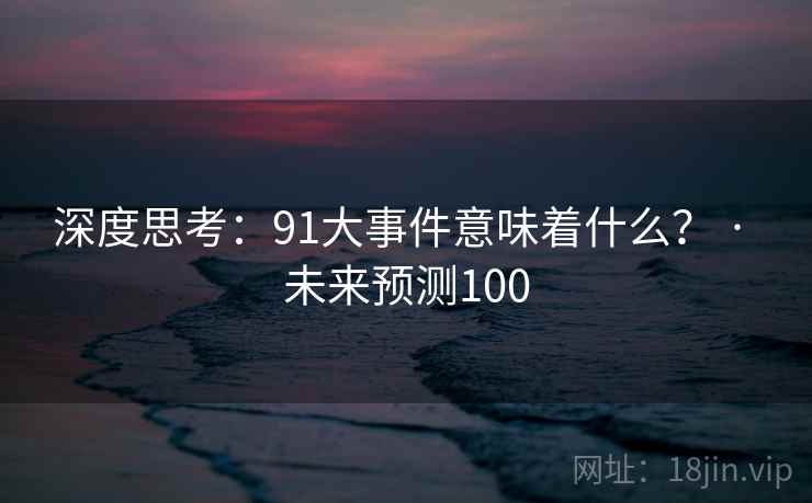 深度思考：91大事件意味着什么？ · 未来预测100