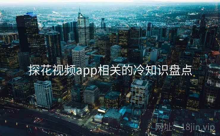 探花视频app相关的冷知识盘点