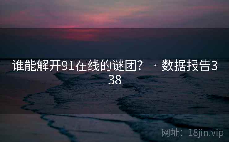 谁能解开91在线的谜团？ · 数据报告338