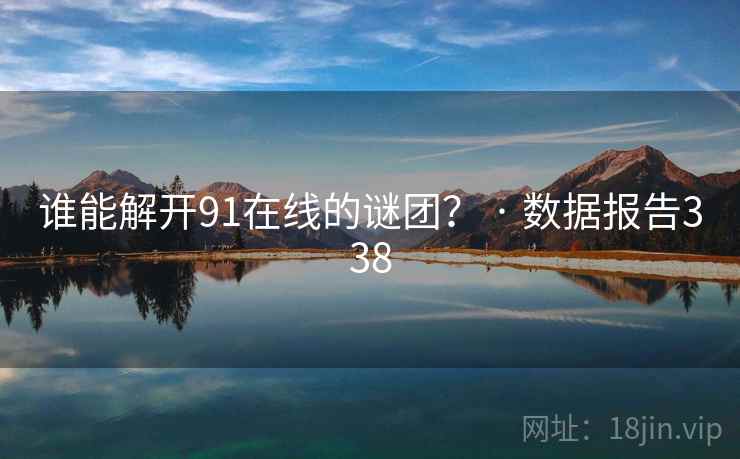 谁能解开91在线的谜团？ · 数据报告338