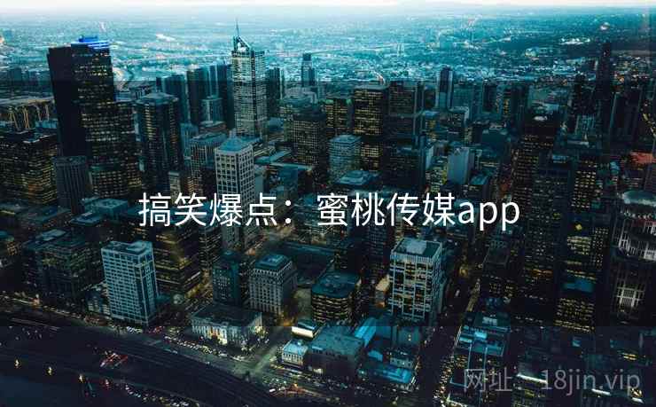 搞笑爆点：蜜桃传媒app