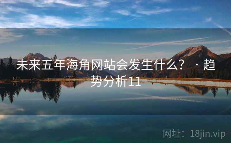未来五年海角网站会发生什么？ · 趋势分析11