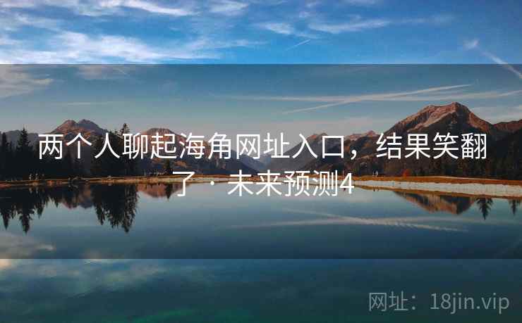 两个人聊起海角网址入口，结果笑翻了 · 未来预测4