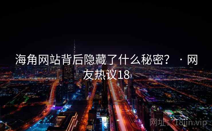 海角网站背后隐藏了什么秘密？ · 网友热议18