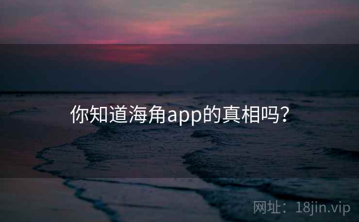 你知道海角app的真相吗？